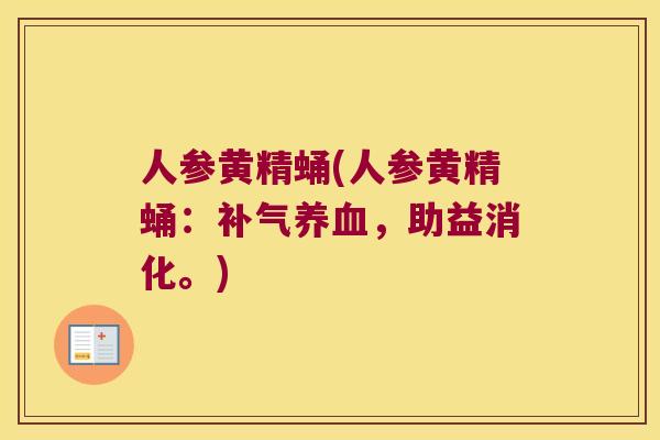 人参黄精蛹(人参黄精蛹：，助益消化。)