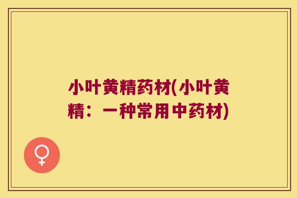 小叶黄精药材(小叶黄精:一种常用材) 小叶黄精药材(小叶黄精:一种常用材)