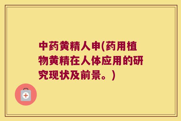 黄精人申(药用植物黄精在人体应用的研究现状及前景。)