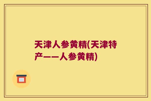 天津人参黄精(天津特产——人参黄精)