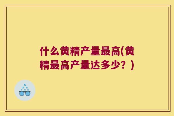什么黄精产量高(黄精高产量达多少？)