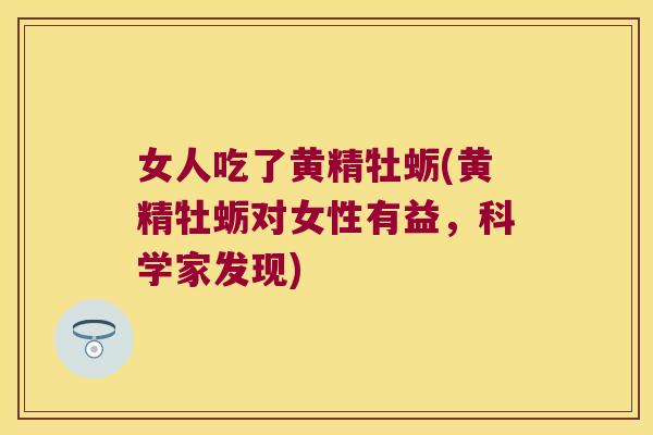 女人吃了黄精牡蛎(黄精牡蛎对女性有益，科学家发现)