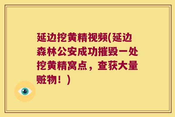 延边挖黄精视频(延边森林公安成功摧毁一处挖黄精窝点，查获大量赃物！)