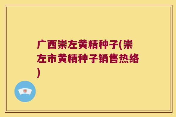 广西崇左黄精种子(崇左市黄精种子销售热络)
