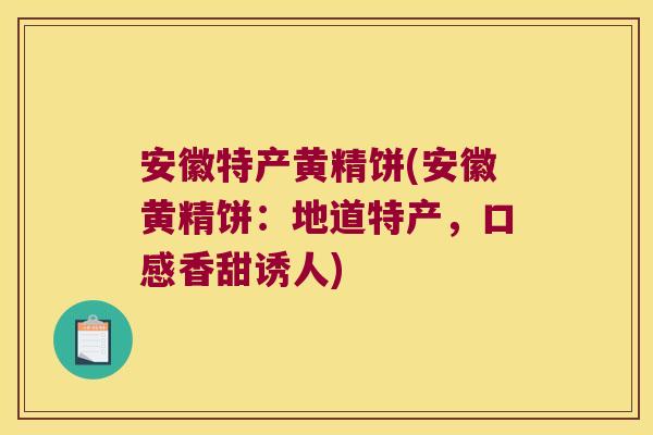 安徽特产黄精饼(安徽黄精饼:地道特产,口感香甜诱人) 安徽特产黄精饼(安徽黄精饼:地道特产,口感香甜诱人)
