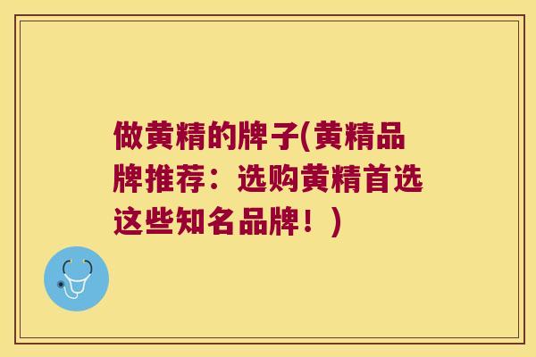 做黄精的牌子(黄精品牌推荐：选购黄精首选这些知名品牌！)