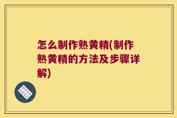 怎么制作熟黄精(制作熟黄精的方法及步骤详解)