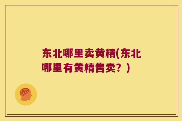 东北哪里卖黄精(东北哪里有黄精售卖？)