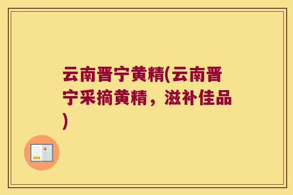 云南晋宁黄精(云南晋宁采摘黄精，滋补佳品)