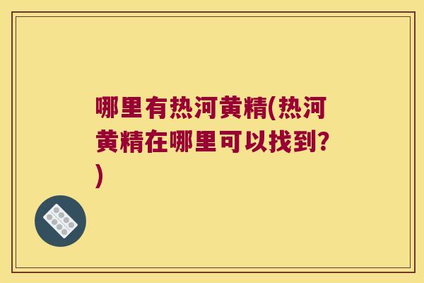 哪里有热河黄精(热河黄精在哪里可以找到？)