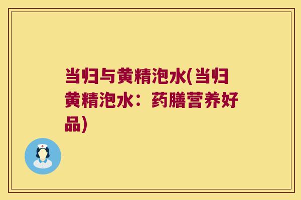 当归与黄精泡水(当归黄精泡水：药膳营养好品)