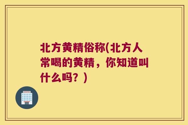 北方黄精俗称(北方人常喝的黄精,你知道叫什么吗?) 北方黄精俗称(北方人常喝的黄精,你知道叫什么吗?)