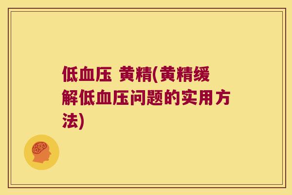 低 黄精(黄精缓解低问题的实用方法)