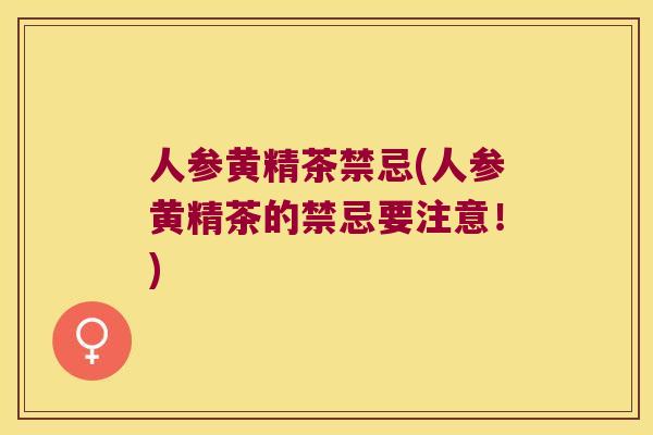 人参黄精茶禁忌(人参黄精茶的禁忌要注意！)