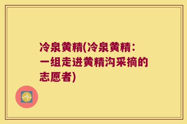 冷泉黄精(冷泉黄精:一组走进黄精沟采摘的志愿者) 冷泉黄精(冷泉黄精:一组走进黄精沟采摘的志愿者)