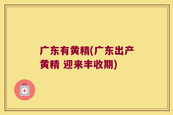 广东有黄精(广东出产黄精 迎来丰收期)