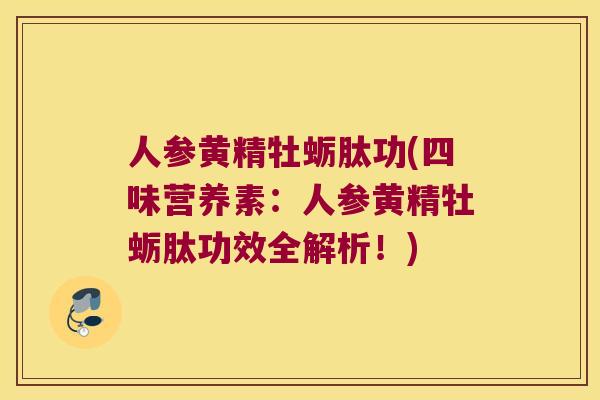 人参黄精牡蛎肽功(四味营养素：人参黄精牡蛎肽功效全解析！)