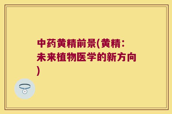 黄精前景(黄精：未来植物医学的新方向)