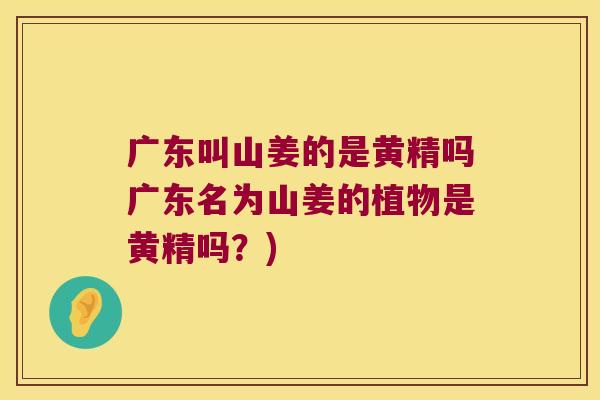 广东叫山姜的是黄精吗广东名为山姜的植物是黄精吗？)
