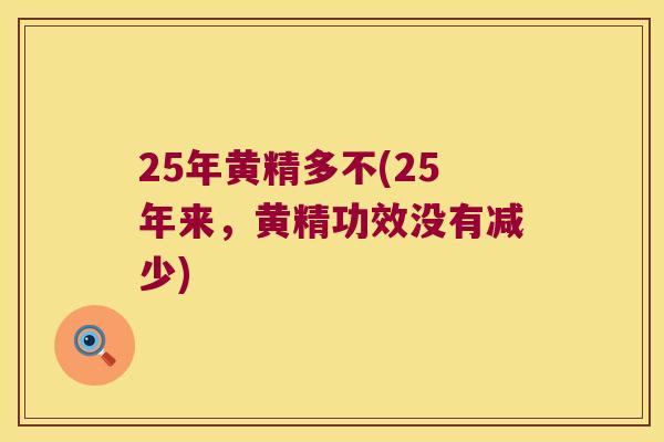 25年黄精多不(25年来,黄精功效没有减少) 25年黄精多不(25年来,黄精功效没有减少)