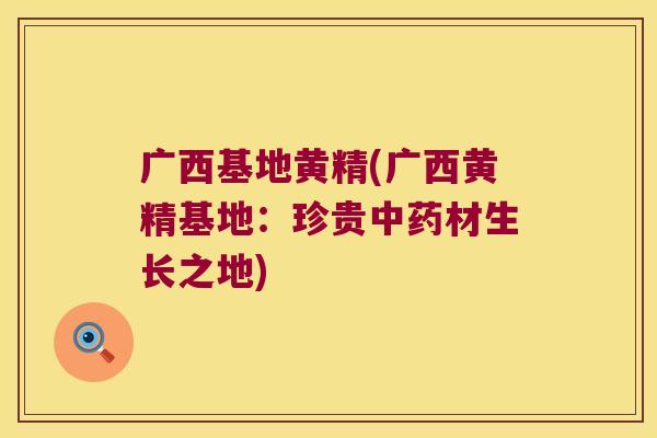 广西基地黄精(广西黄精基地：珍贵材生长之地)