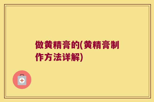 做黄精膏的(黄精膏制作方法详解)