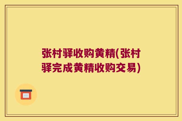 张村驿收购黄精(张村驿完成黄精收购交易)