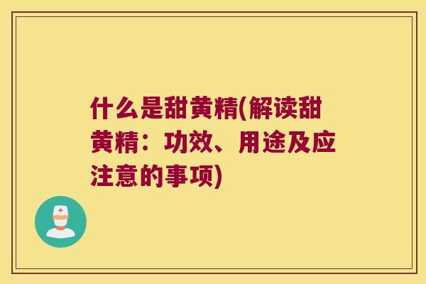 什么是甜黄精(解读甜黄精：功效、用途及应注意的事项)