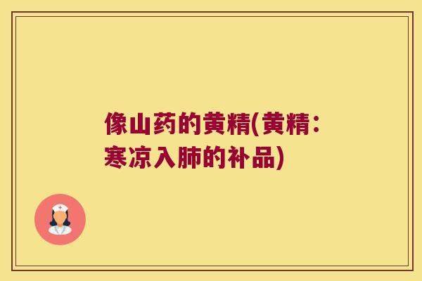 像山药的黄精(黄精:寒凉入的补品) 像山药的黄精(黄精:寒凉入的补品)