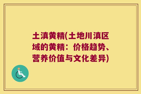 土滇黄精(土地川滇区域的黄精：价格趋势、营养价值与文化差异)