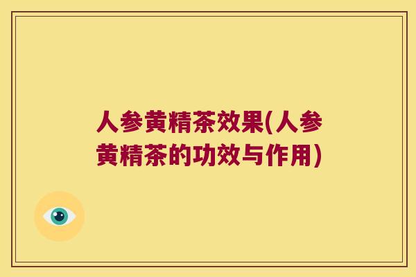 人参黄精茶效果(人参黄精茶的功效与作用)