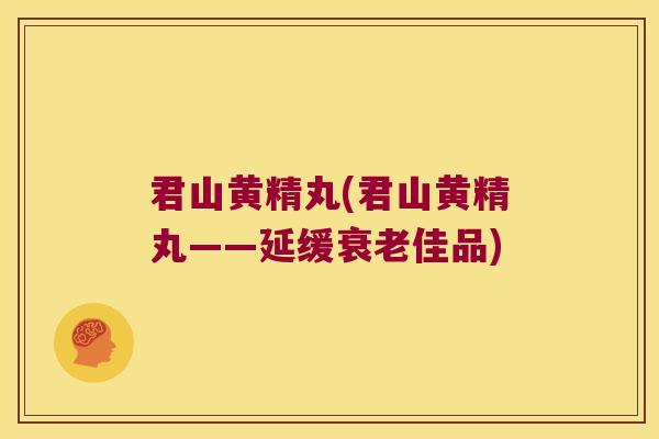 君山黄精丸(君山黄精丸——延缓佳品)