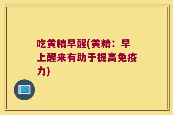 吃黄精早醒(黄精：早上醒来有助于提高力)