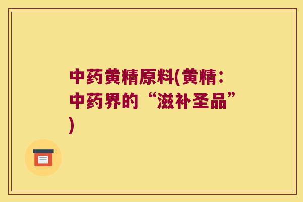 黄精原料(黄精：界的“滋补圣品”)