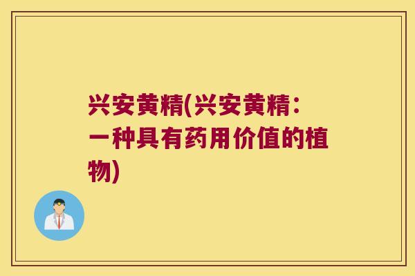 兴安黄精(兴安黄精:一种具有药用价值的植物) 兴安黄精(兴安黄精:一种具有药用价值的植物)
