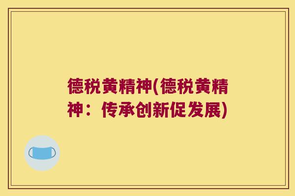 德税黄精神(德税黄精神：传承创新促发展)