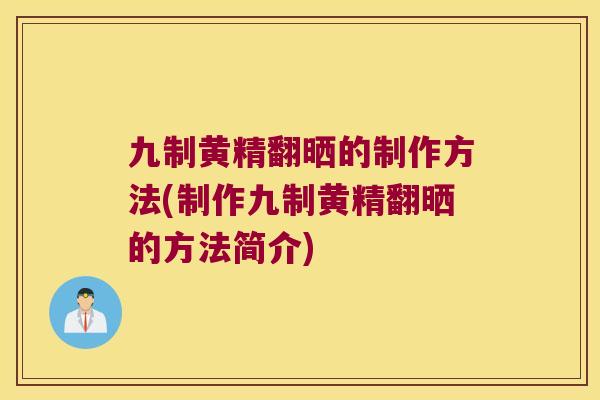 九制黄精翻晒的制作方法(制作九制黄精翻晒的方法简介)