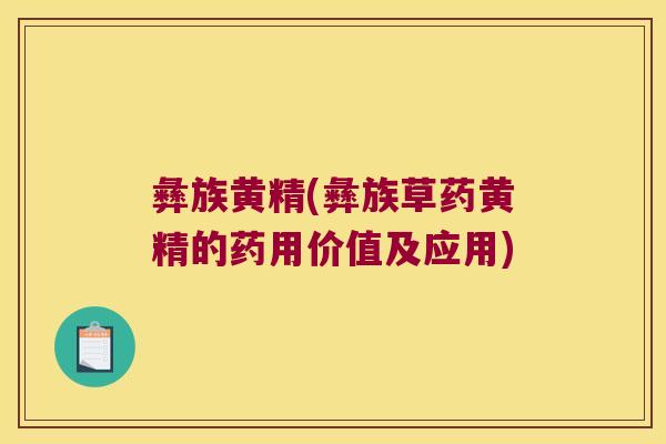 彝族黄精(彝族草药黄精的药用价值及应用)