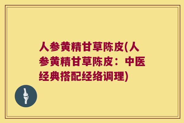人参黄精甘草陈皮(人参黄精甘草陈皮：中医经典搭配经络调理)