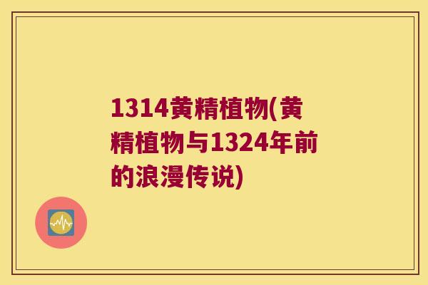 1314黄精植物(黄精植物与1324年前的浪漫传说)