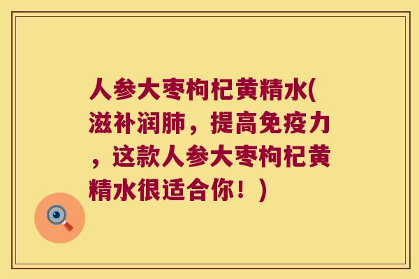 人参大枣枸杞黄精水(滋补润，提高力，这款人参大枣枸杞黄精水很适合你！)