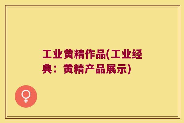 工业黄精作品(工业经典：黄精产品展示)