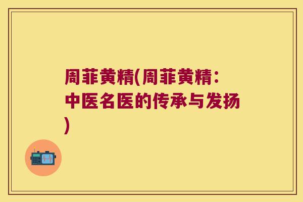 周菲黄精(周菲黄精：中医名医的传承与发扬)