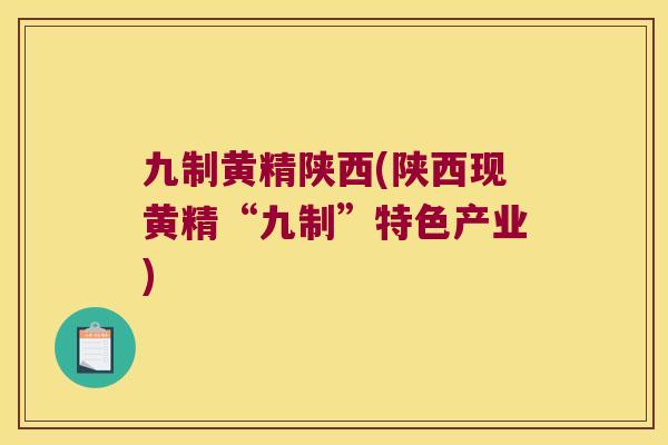 九制黄精陕西(陕西现黄精“九制”特色产业)