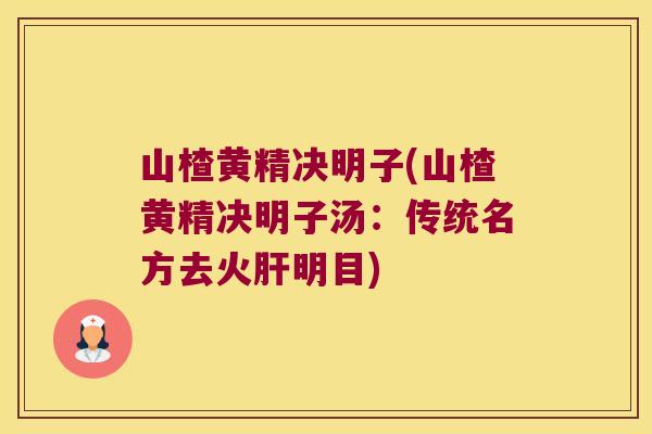 山楂黄精决明子(山楂黄精决明子汤:传统名方去火明目) 山楂黄精决明子(山楂黄精决明子汤:传统名方去火明目)