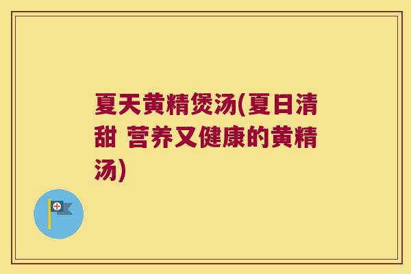 夏天黄精煲汤(夏日清甜 营养又健康的黄精汤)