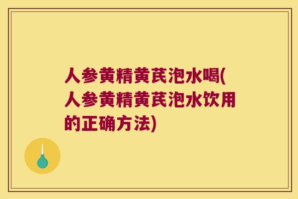 人参黄精黄芪泡水喝(人参黄精黄芪泡水饮用的正确方法) 人参黄精黄芪泡水喝(人参黄精黄芪泡水饮用的正确方法)