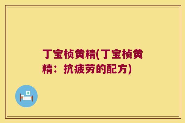 丁宝桢黄精(丁宝桢黄精：的配方)