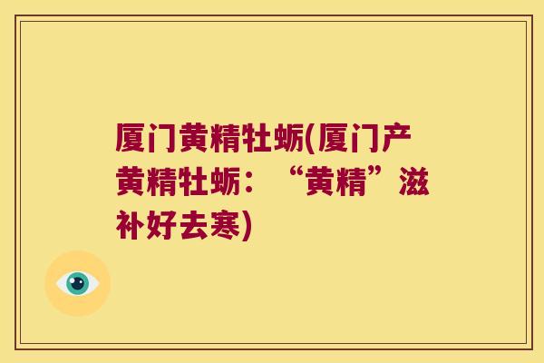 厦门黄精牡蛎(厦门产黄精牡蛎：“黄精”滋补好去寒)