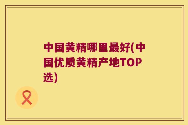 中国黄精哪里好(中国优质黄精产地TOP选)
